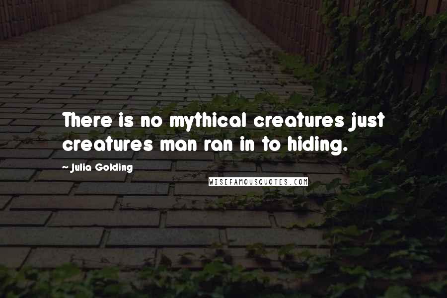 Julia Golding Quotes: There is no mythical creatures just creatures man ran in to hiding.