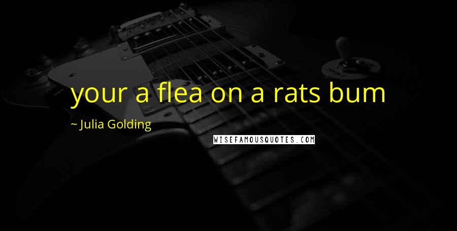 Julia Golding Quotes: your a flea on a rats bum