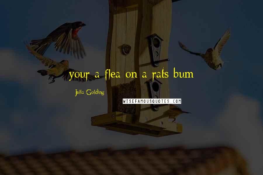 Julia Golding Quotes: your a flea on a rats bum