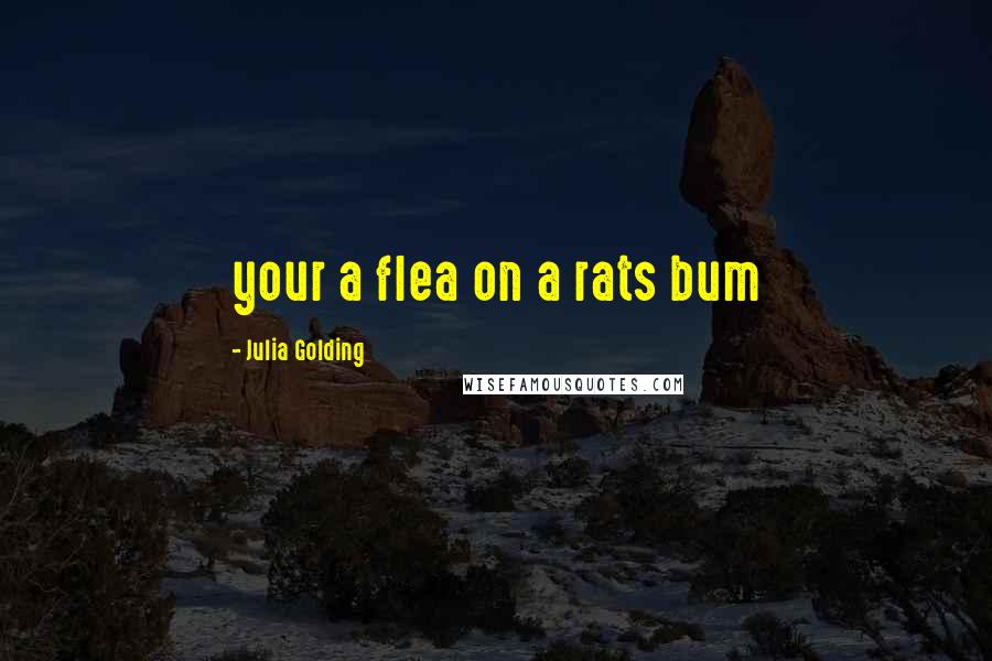 Julia Golding Quotes: your a flea on a rats bum