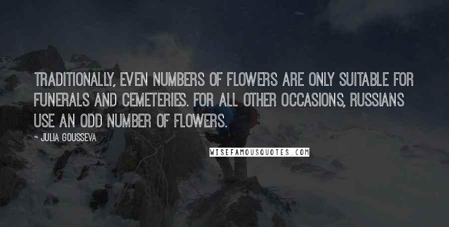 Julia Gousseva Quotes: Traditionally, even numbers of flowers are only suitable for funerals and cemeteries. For all other occasions, Russians use an odd number of flowers.