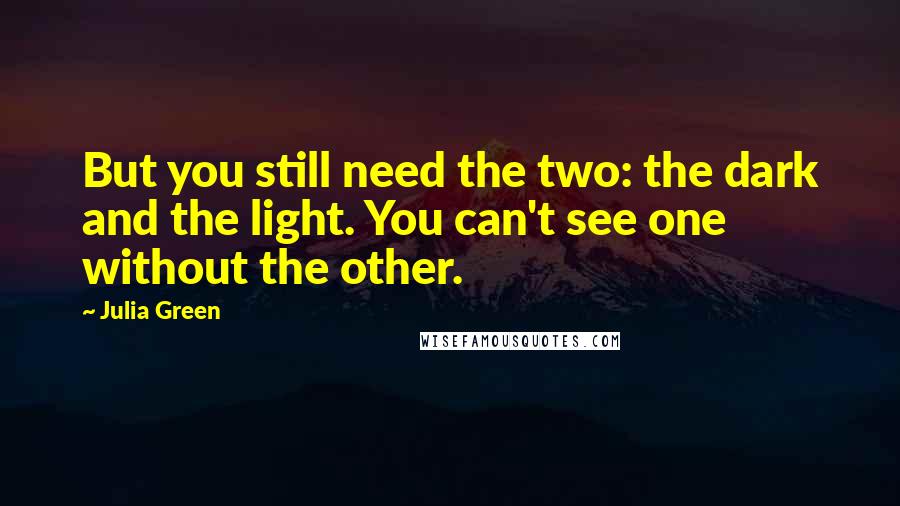 Julia Green Quotes: But you still need the two: the dark and the light. You can't see one without the other.