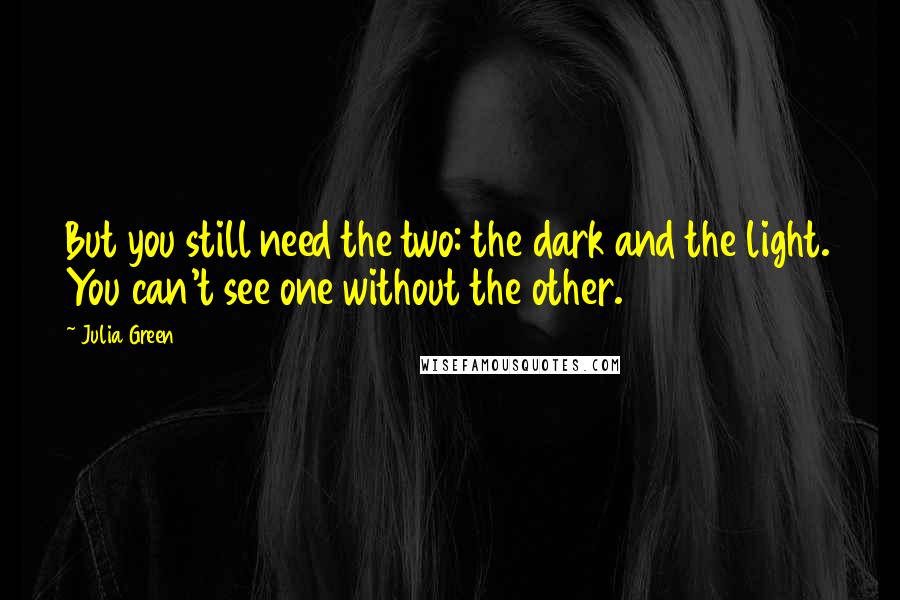 Julia Green Quotes: But you still need the two: the dark and the light. You can't see one without the other.