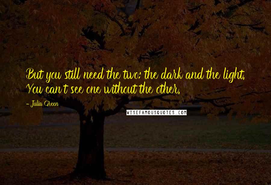 Julia Green Quotes: But you still need the two: the dark and the light. You can't see one without the other.