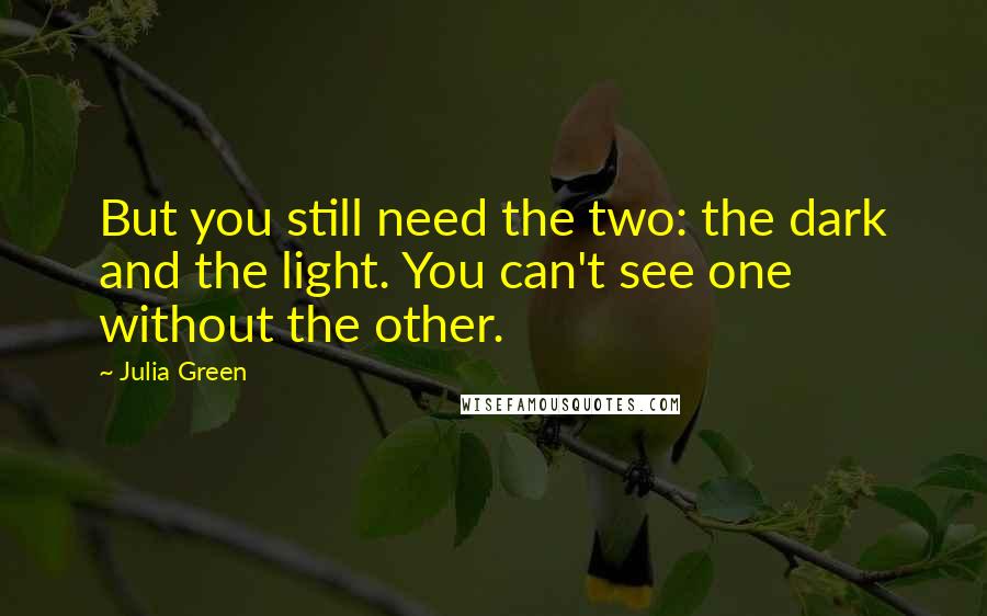 Julia Green Quotes: But you still need the two: the dark and the light. You can't see one without the other.