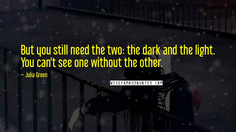 Julia Green Quotes: But you still need the two: the dark and the light. You can't see one without the other.