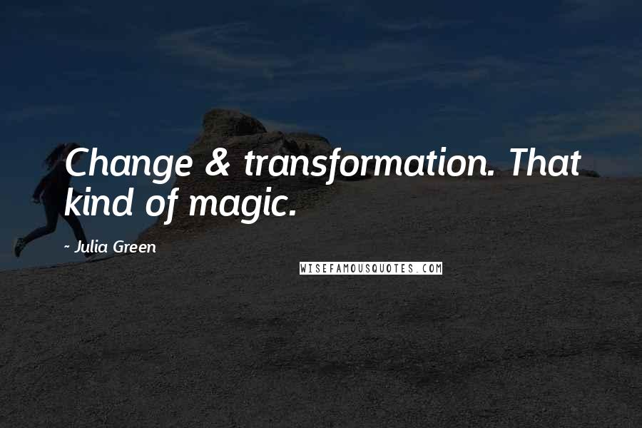 Julia Green Quotes: Change & transformation. That kind of magic.