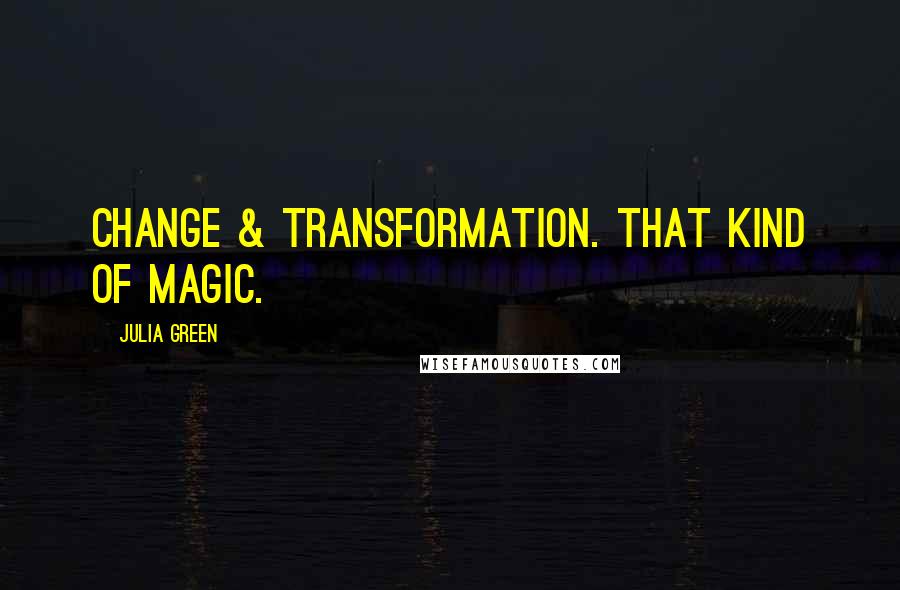 Julia Green Quotes: Change & transformation. That kind of magic.