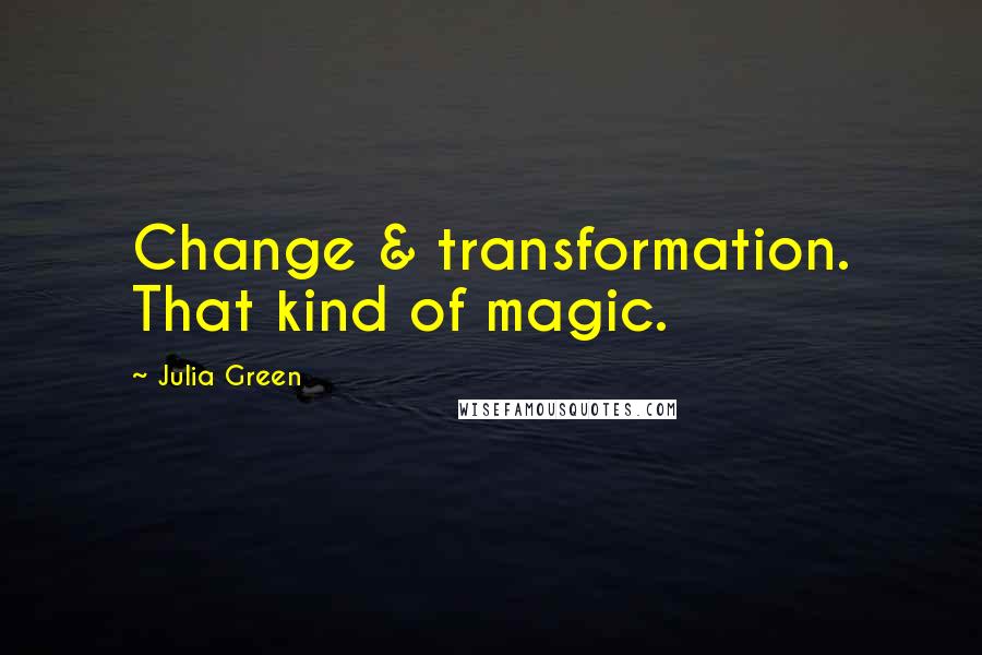 Julia Green Quotes: Change & transformation. That kind of magic.