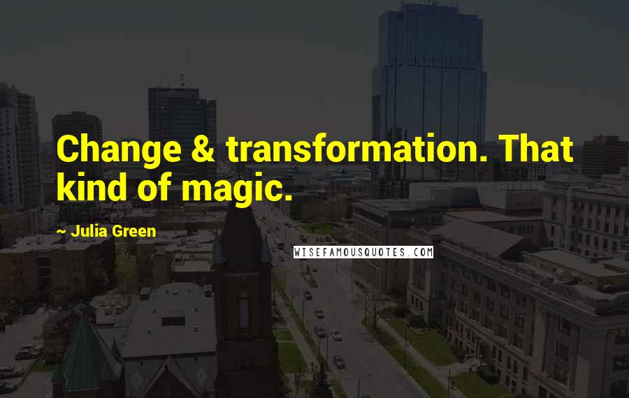 Julia Green Quotes: Change & transformation. That kind of magic.