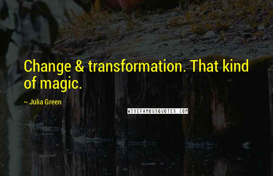 Julia Green Quotes: Change & transformation. That kind of magic.