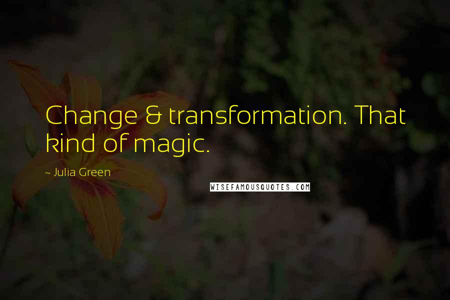 Julia Green Quotes: Change & transformation. That kind of magic.