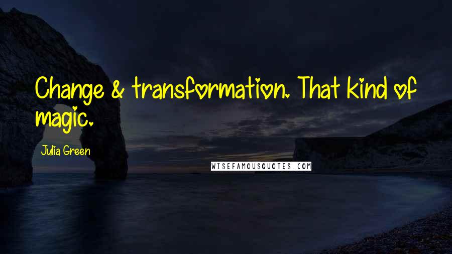 Julia Green Quotes: Change & transformation. That kind of magic.