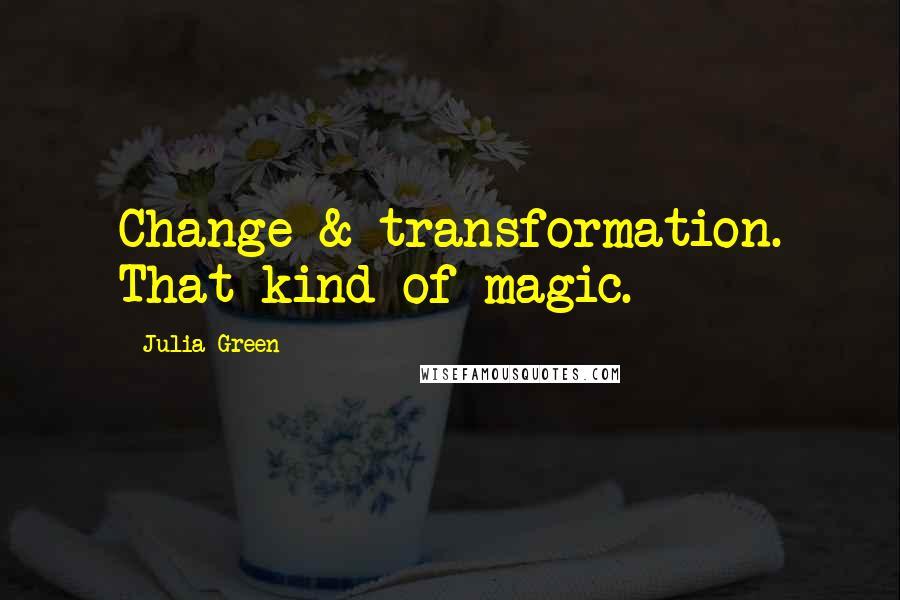 Julia Green Quotes: Change & transformation. That kind of magic.