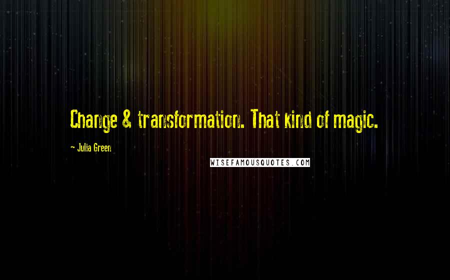 Julia Green Quotes: Change & transformation. That kind of magic.