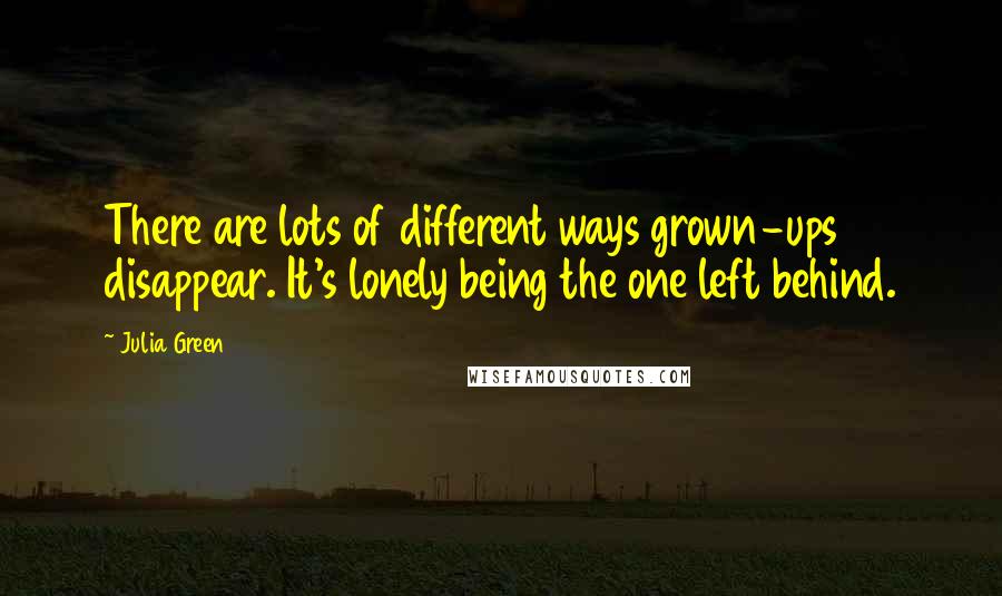 Julia Green Quotes: There are lots of different ways grown-ups disappear. It's lonely being the one left behind.