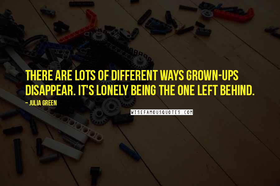 Julia Green Quotes: There are lots of different ways grown-ups disappear. It's lonely being the one left behind.