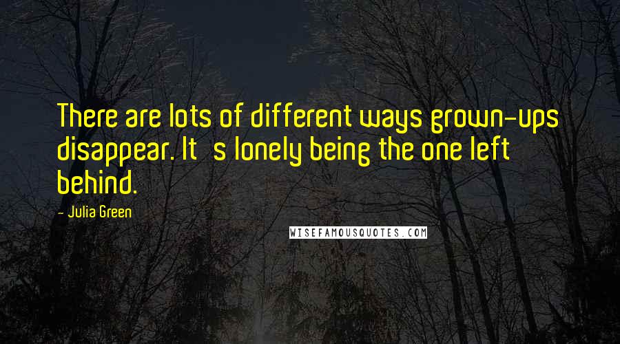 Julia Green Quotes: There are lots of different ways grown-ups disappear. It's lonely being the one left behind.