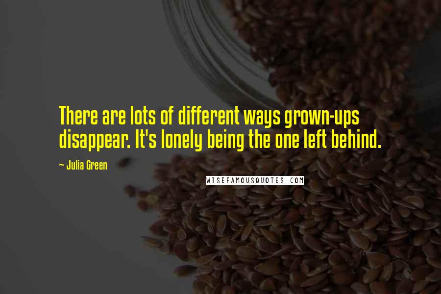 Julia Green Quotes: There are lots of different ways grown-ups disappear. It's lonely being the one left behind.