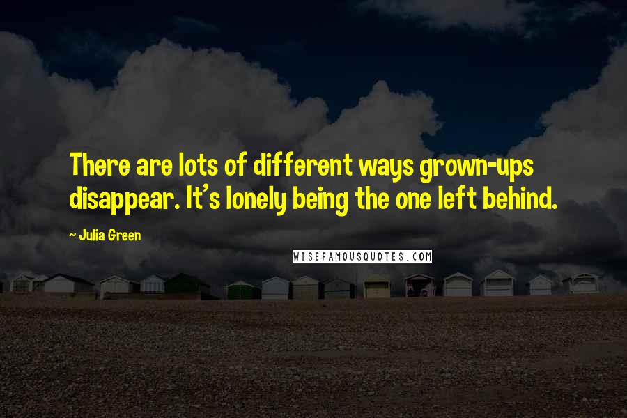 Julia Green Quotes: There are lots of different ways grown-ups disappear. It's lonely being the one left behind.