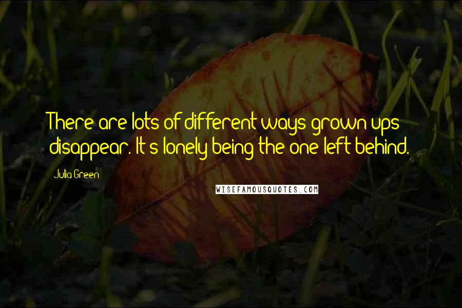 Julia Green Quotes: There are lots of different ways grown-ups disappear. It's lonely being the one left behind.