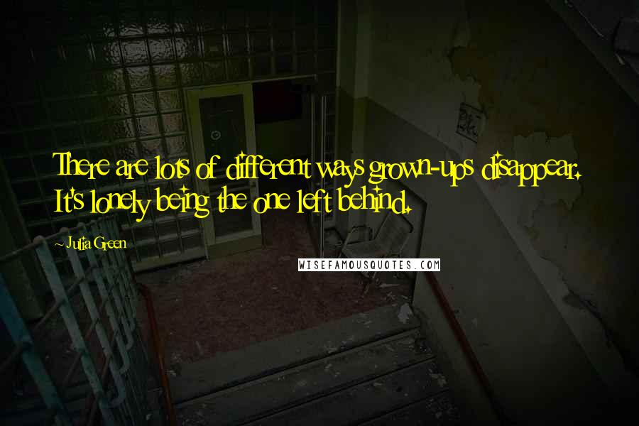 Julia Green Quotes: There are lots of different ways grown-ups disappear. It's lonely being the one left behind.