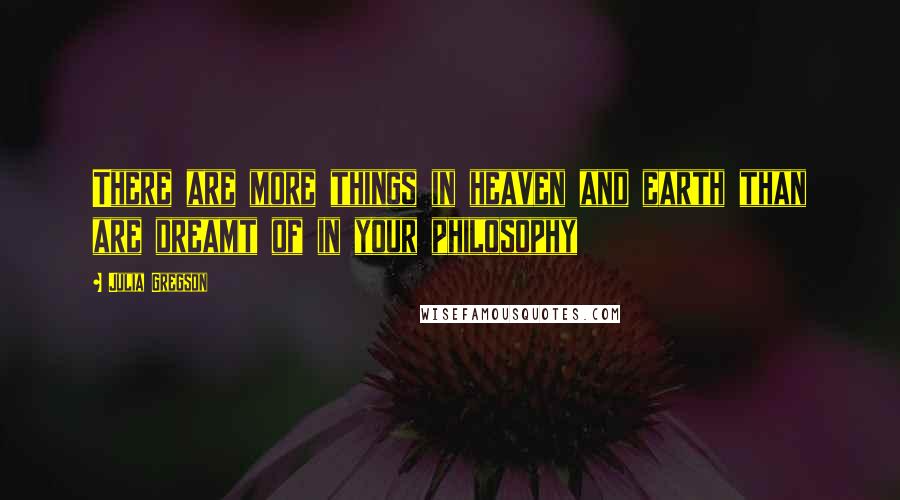 Julia Gregson Quotes: There are more things in heaven and earth than are dreamt of in your philosophy