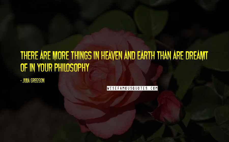 Julia Gregson Quotes: There are more things in heaven and earth than are dreamt of in your philosophy