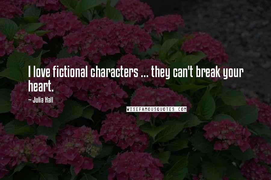 Julia Hall Quotes: I love fictional characters ... they can't break your heart.