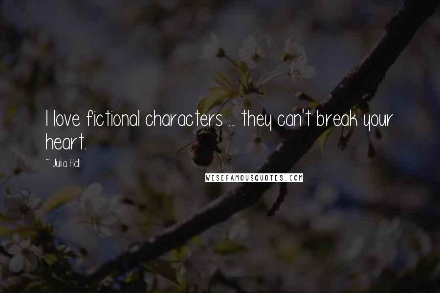 Julia Hall Quotes: I love fictional characters ... they can't break your heart.