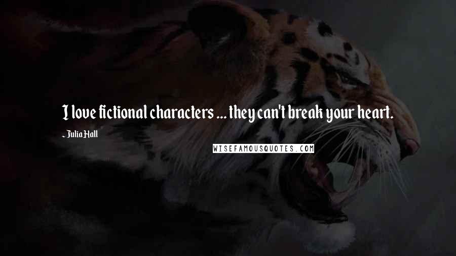Julia Hall Quotes: I love fictional characters ... they can't break your heart.