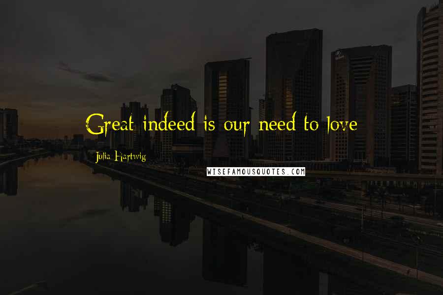 Julia Hartwig Quotes: Great indeed is our need to love