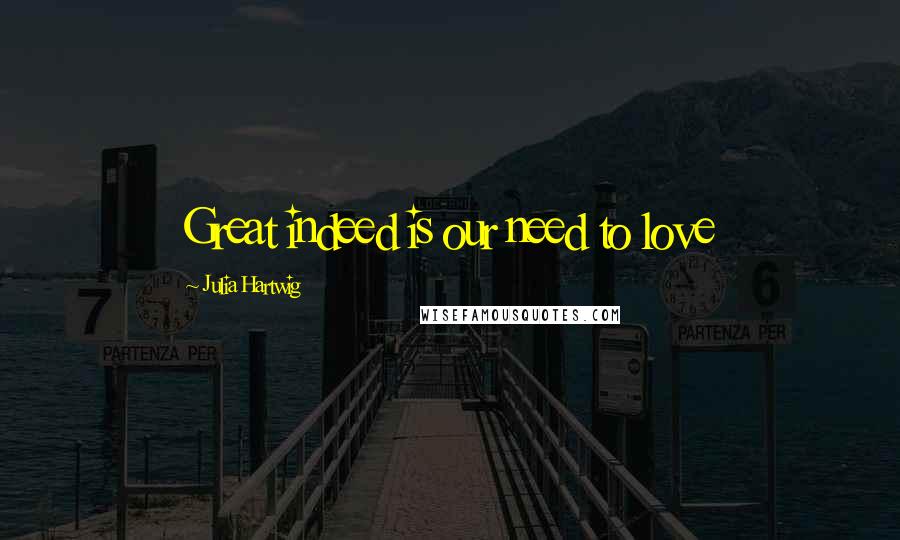 Julia Hartwig Quotes: Great indeed is our need to love