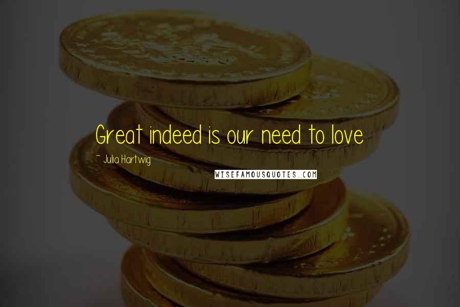 Julia Hartwig Quotes: Great indeed is our need to love