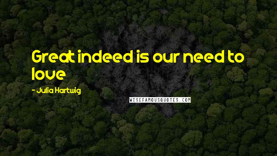 Julia Hartwig Quotes: Great indeed is our need to love