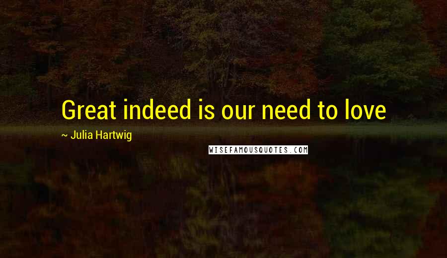 Julia Hartwig Quotes: Great indeed is our need to love