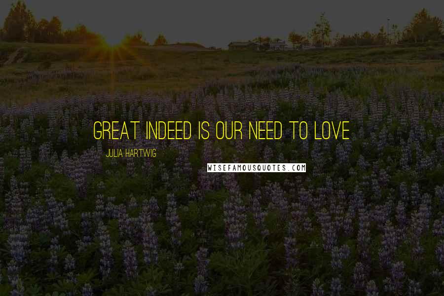 Julia Hartwig Quotes: Great indeed is our need to love