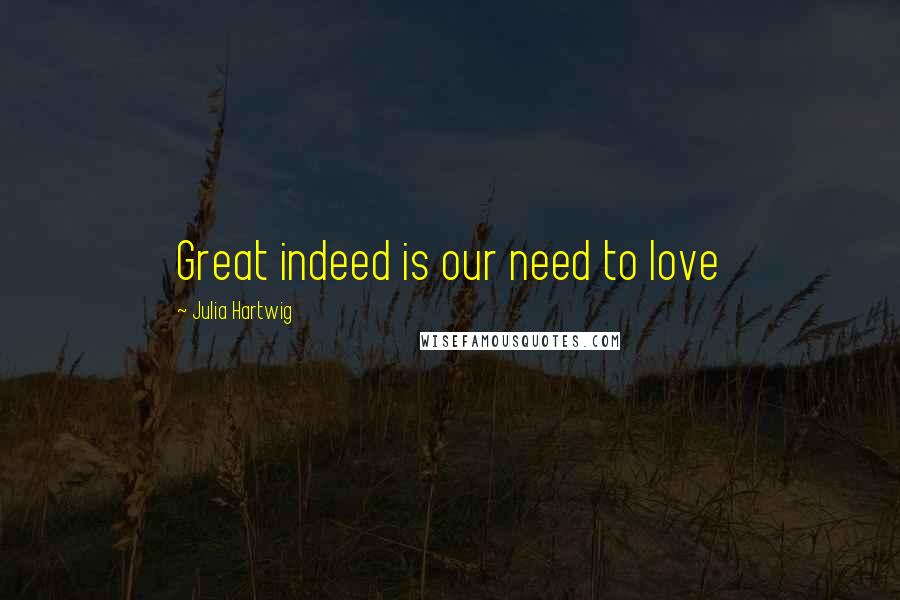 Julia Hartwig Quotes: Great indeed is our need to love