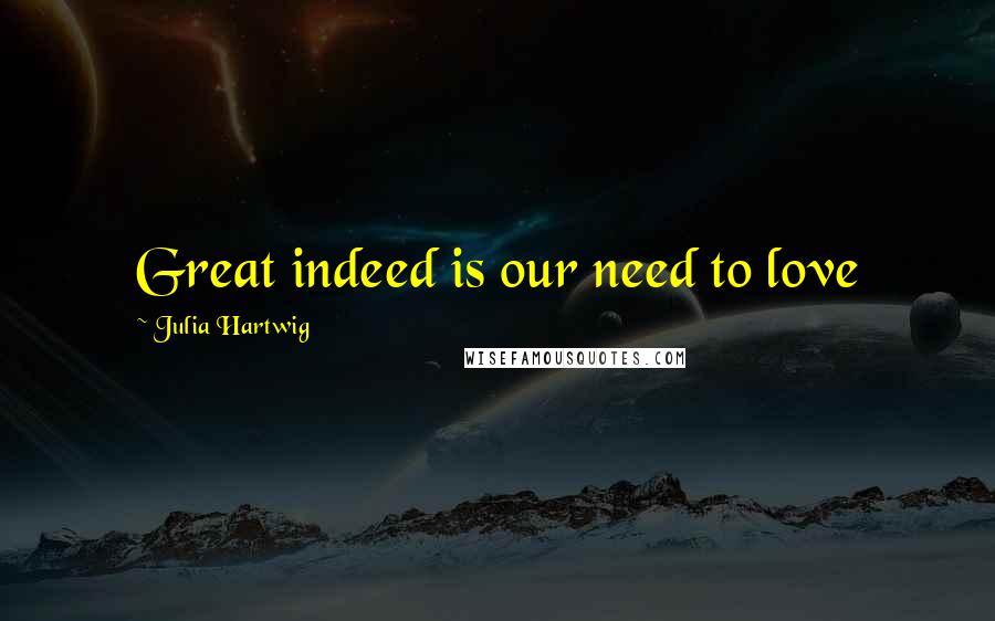 Julia Hartwig Quotes: Great indeed is our need to love