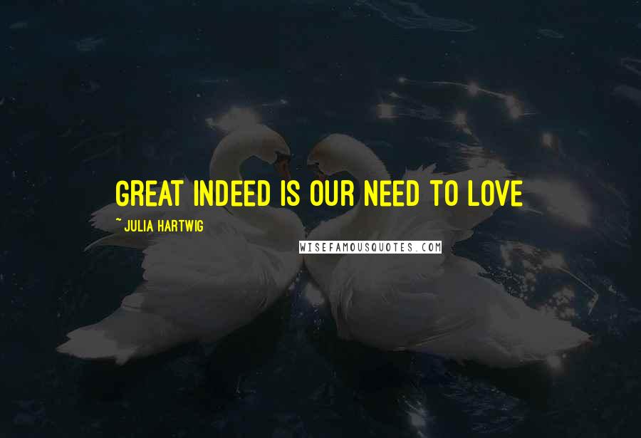 Julia Hartwig Quotes: Great indeed is our need to love