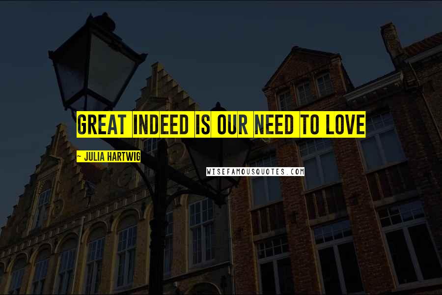 Julia Hartwig Quotes: Great indeed is our need to love