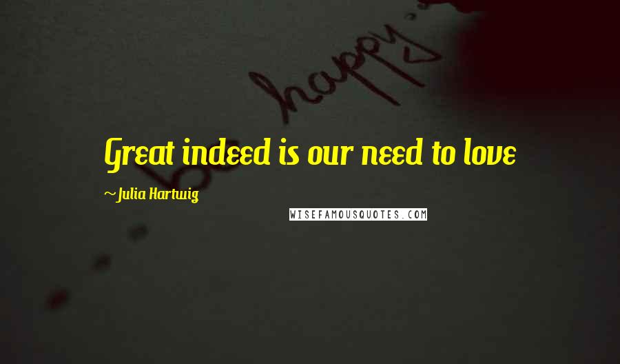 Julia Hartwig Quotes: Great indeed is our need to love