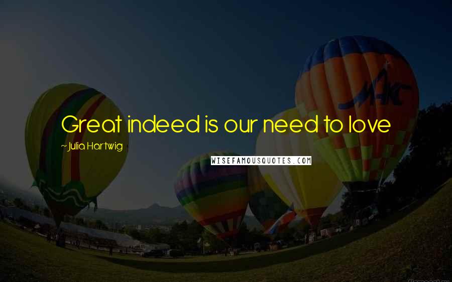 Julia Hartwig Quotes: Great indeed is our need to love