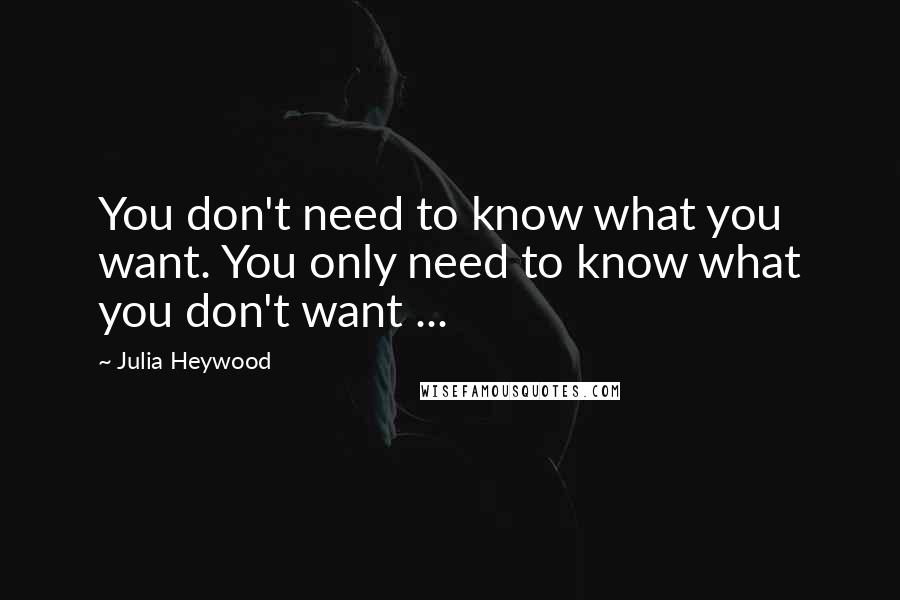 Julia Heywood Quotes: You don't need to know what you want. You only need to know what you don't want ...