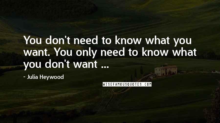 Julia Heywood Quotes: You don't need to know what you want. You only need to know what you don't want ...