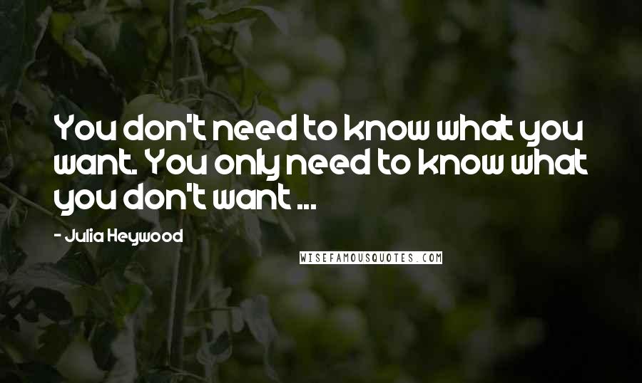 Julia Heywood Quotes: You don't need to know what you want. You only need to know what you don't want ...
