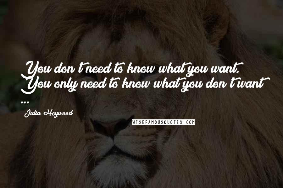 Julia Heywood Quotes: You don't need to know what you want. You only need to know what you don't want ...