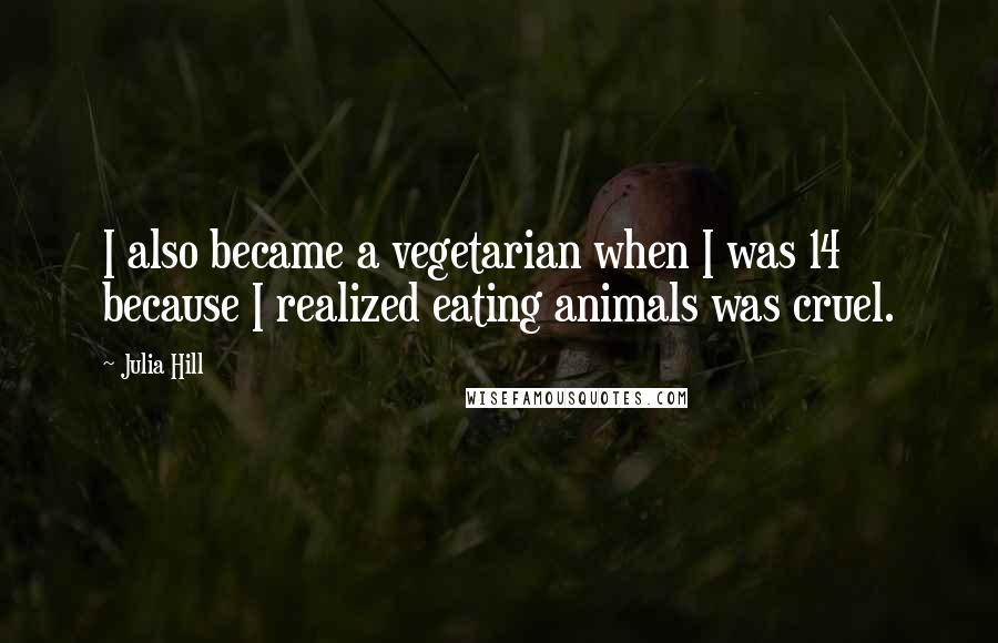 Julia Hill Quotes: I also became a vegetarian when I was 14 because I realized eating animals was cruel.