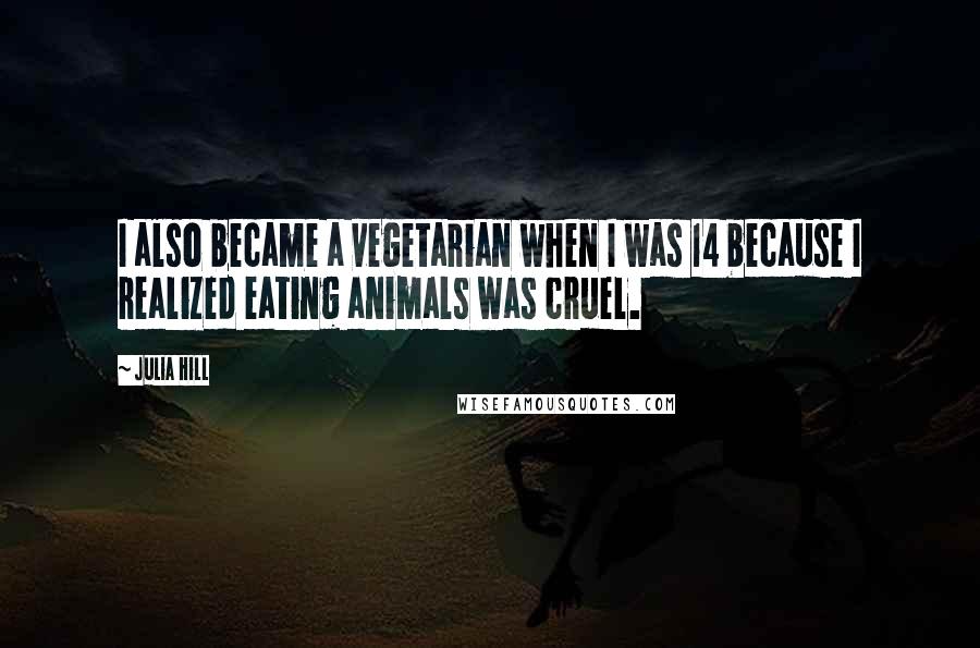 Julia Hill Quotes: I also became a vegetarian when I was 14 because I realized eating animals was cruel.