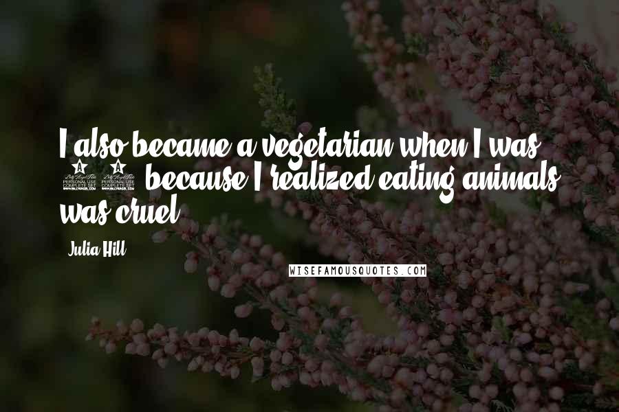 Julia Hill Quotes: I also became a vegetarian when I was 14 because I realized eating animals was cruel.